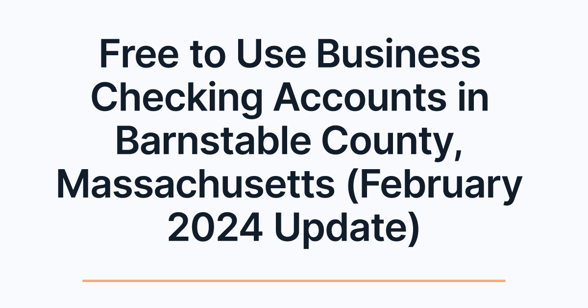 Free to Use Business Checking Accounts in Barnstable County, Massachusetts (February 2024 Update)